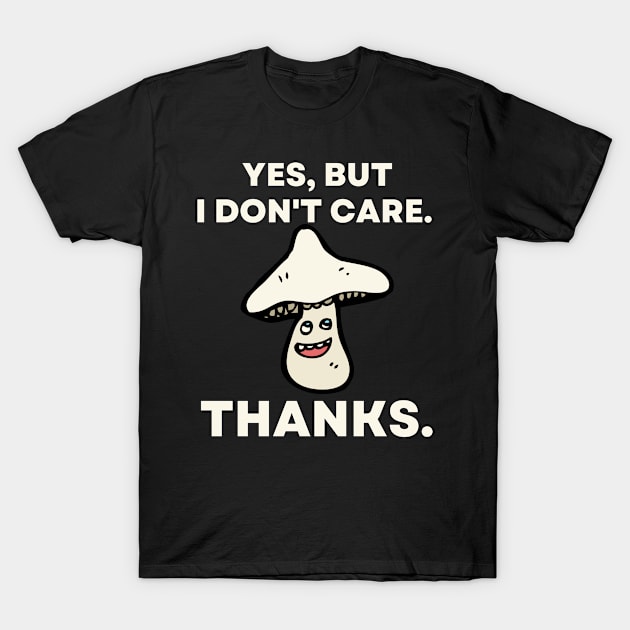 Yes, But I Don't Care. Thanks. - Funny Mushroom T-Shirt by divawaddle